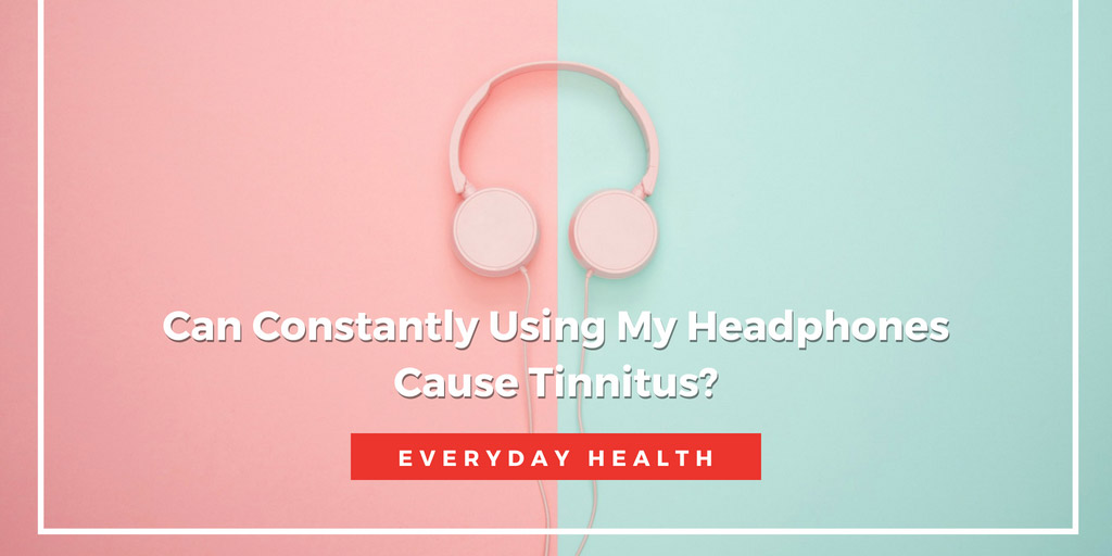 Can Constantly Using My Headphones Cause Tinnitus - Everyday Health