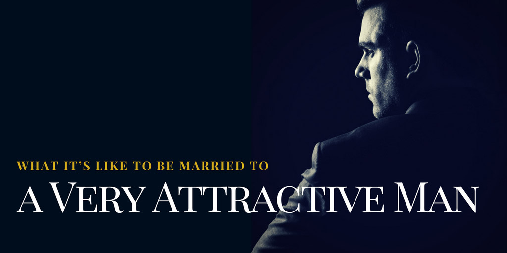 What It's Like to Be Married to a Very Attractive Man - The Cut