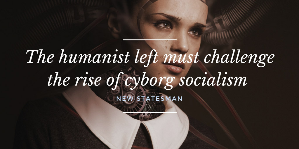 The humanist left must challenge the rise of cyborg socialism - New Statesman